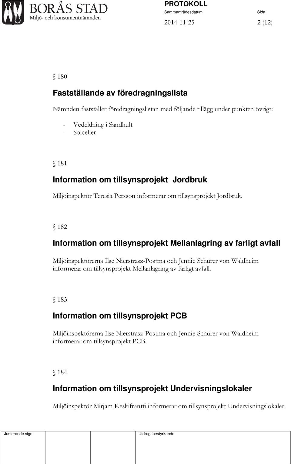 182 Information om tillsynsprojekt Mellanlagring av farligt avfall Miljöinspektörerna Ilse Nierstrasz-Postma och Jennie Schürer von Waldheim informerar om tillsynsprojekt Mellanlagring av farligt