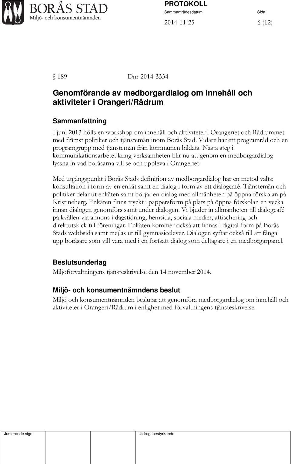 Nästa steg i kommunikationsarbetet kring verksamheten blir nu att genom en medborgardialog lyssna in vad boråsarna vill se och uppleva i Orangeriet.