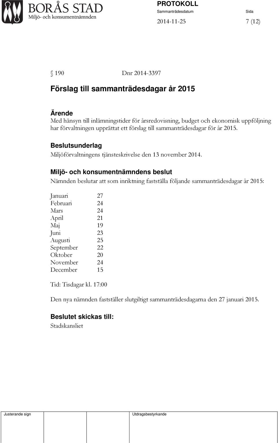 Nämnden beslutar att som inriktning fastställa följande sammanträdesdagar år 2015: Januari 27 Februari 24 Mars 24 April 21 Maj 19 Juni 23 Augusti 25 September 22