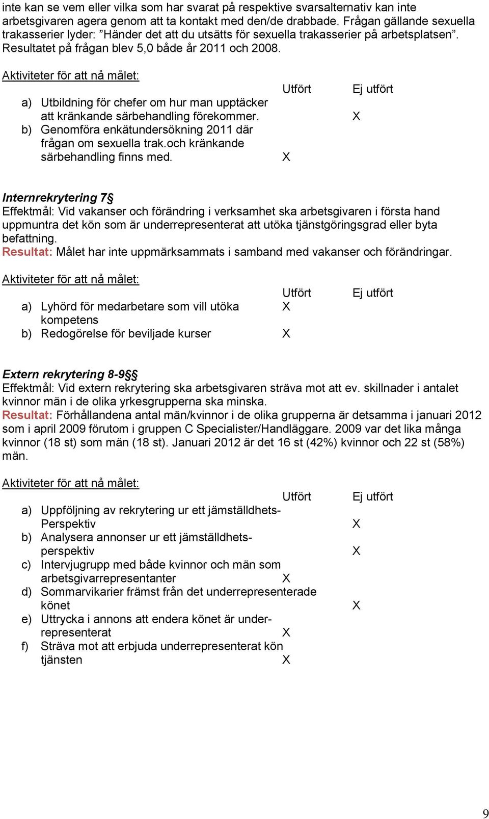 Aktiviteter för att nå målet: a) Utbildning för chefer om hur man upptäcker att kränkande särbehandling förekommer. b) Genomföra enkätundersökning 2011 där frågan om sexuella trak.