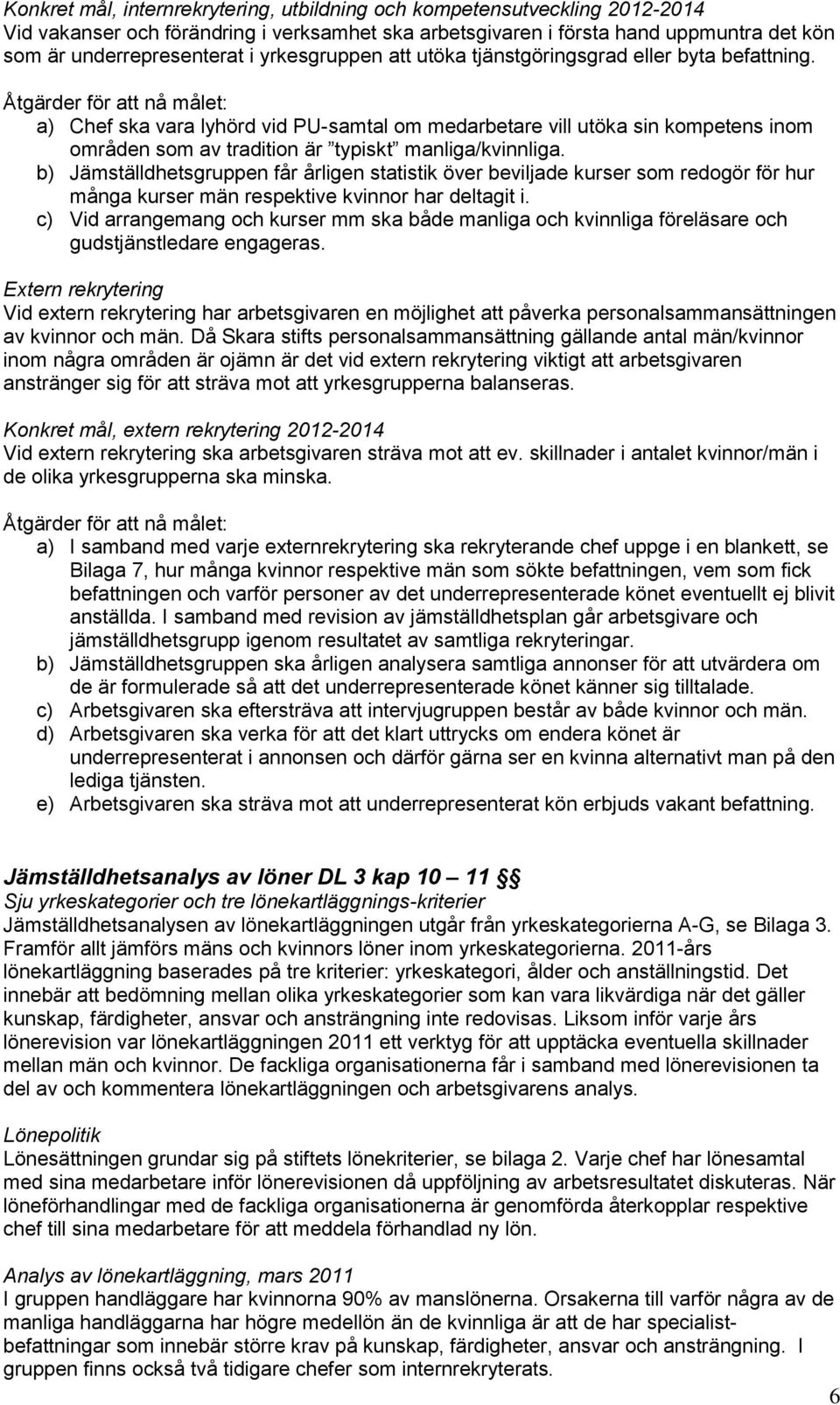 Åtgärder för att nå målet: a) Chef ska vara lyhörd vid PU-samtal om medarbetare vill utöka sin kompetens inom områden som av tradition är typiskt manliga/kvinnliga.