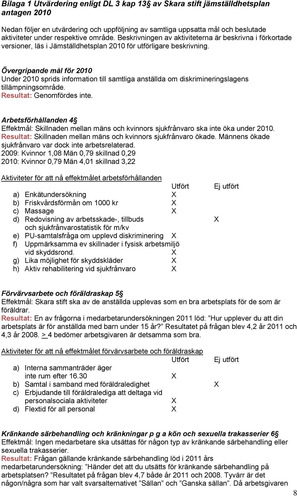 Övergripande mål för 2010 Under 2010 sprids information till samtliga anställda om diskrimineringslagens tillämpningsområde. Resultat: Genomfördes inte.