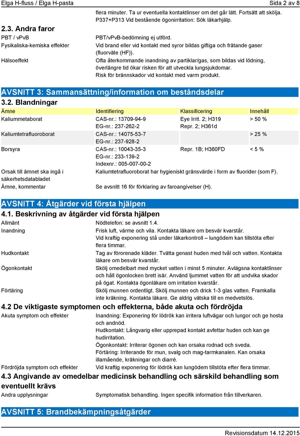 Ofta återkommande inandning av partiklar/gas, som bildas vid lödning, överlängre tid ökar risken för att utveckla lungsjukdomar. Risk för brännskador vid kontakt med varm produkt.