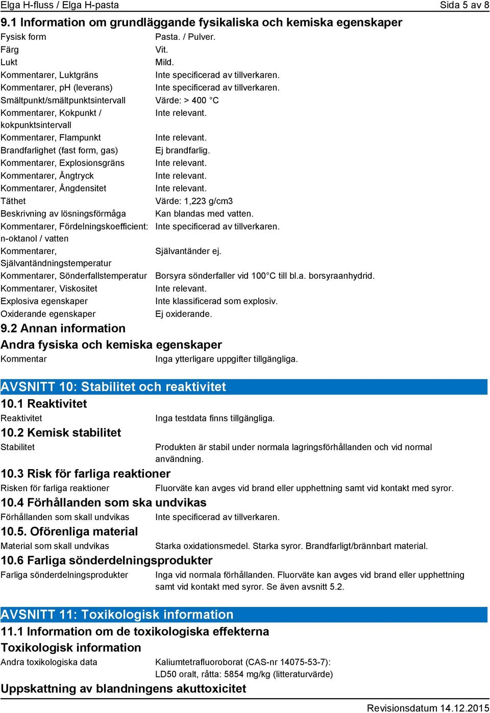 Smältpunkt/smältpunktsintervall Värde: > 400 C Kommentarer, Kokpunkt / kokpunktsintervall Kommentarer, Flampunkt Brandfarlighet (fast form, gas) Kommentarer, Explosionsgräns Kommentarer, Ångtryck