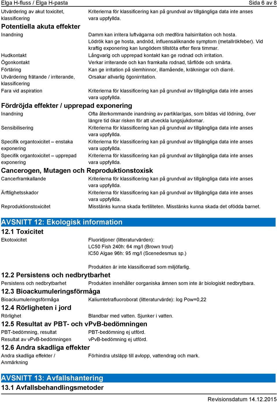 Cancerogen, Mutagen och Reproduktionstoxisk Cancerframkallande Ärftlighetsskador Reproduktionstoxicitet AVSNITT 12: Ekologisk information 12.