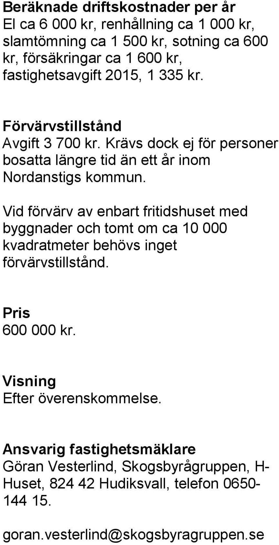 Vid förvärv av enbart fritidshuset med byggnader och tomt om ca 10 000 kvadratmeter behövs inget förvärvstillstånd. Pris 600 000 kr.