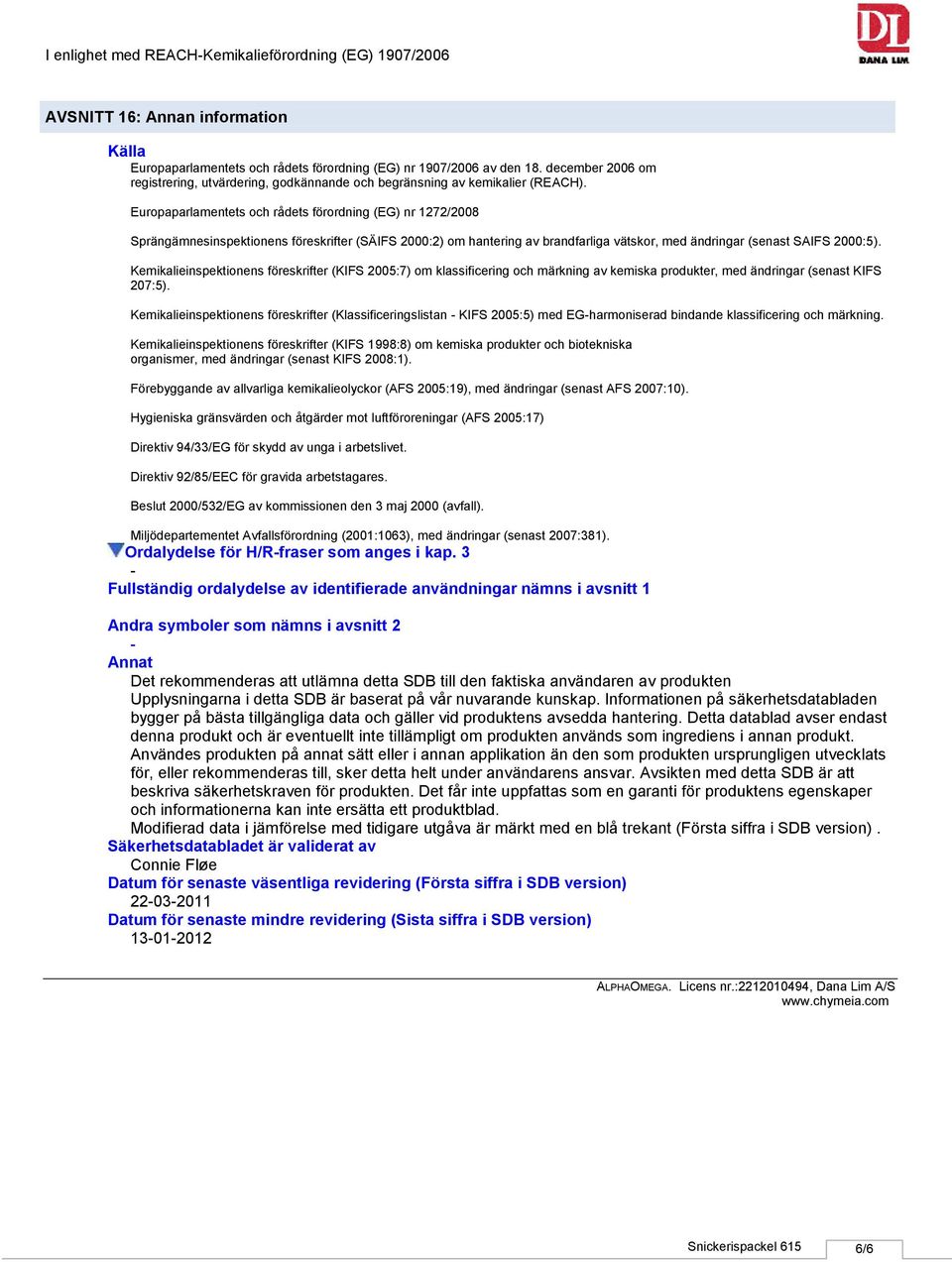 Europaparlamentets och rådets förordning (EG) nr 1272/2008 Sprängämnesinspektionens föreskrifter (SÄIFS 2000:2) om hantering av brandfarliga vätskor, med ändringar (senast SAIFS 2000:5).