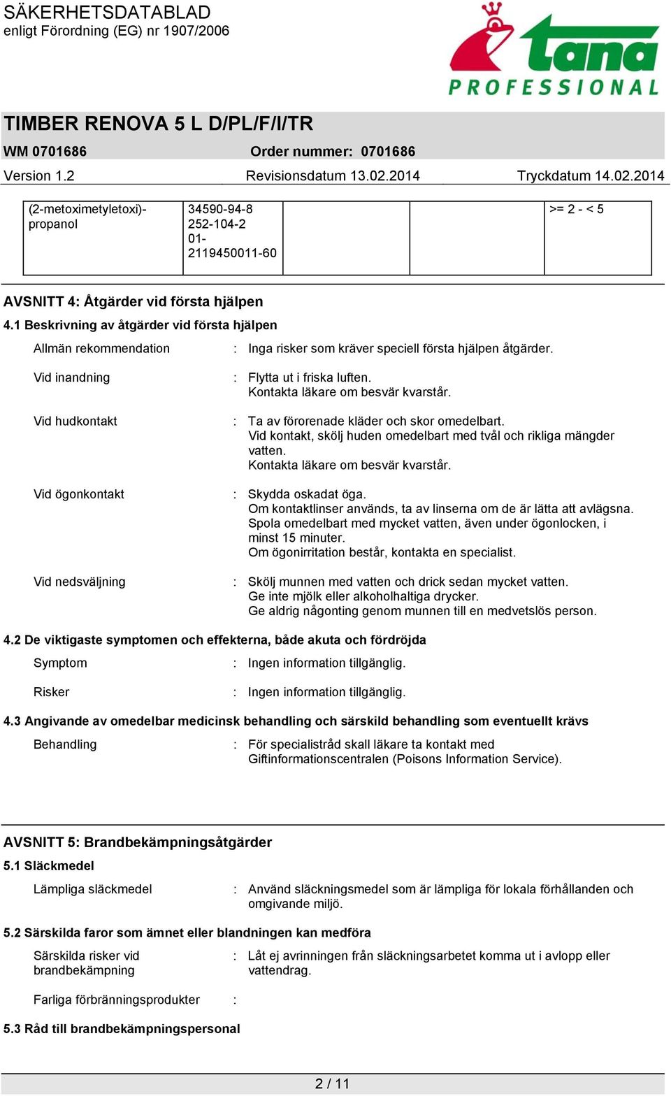 Vid inandning Vid hudkontakt Vid ögonkontakt Vid nedsväljning : Flytta ut i friska luften. Kontakta läkare om besvär kvarstår. : Ta av förorenade kläder och skor omedelbart.