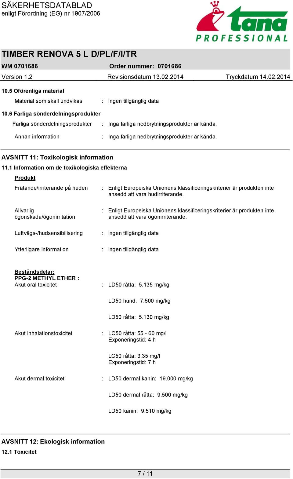 1 Information om de toxikologiska effekterna Produkt Frätande/irriterande på huden : Enligt Europeiska Unionens klassificeringskriterier är produkten inte ansedd att vara hudirriterande.