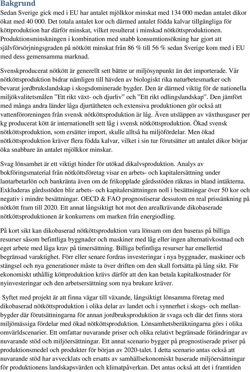 Produktionsminskningen i kombination med snabb konsumtionsökning har gjort att självförsörjningsgraden på nötkött minskat från 86 % till 56 % sedan Sverige kom med i EU med dess gemensamma marknad.