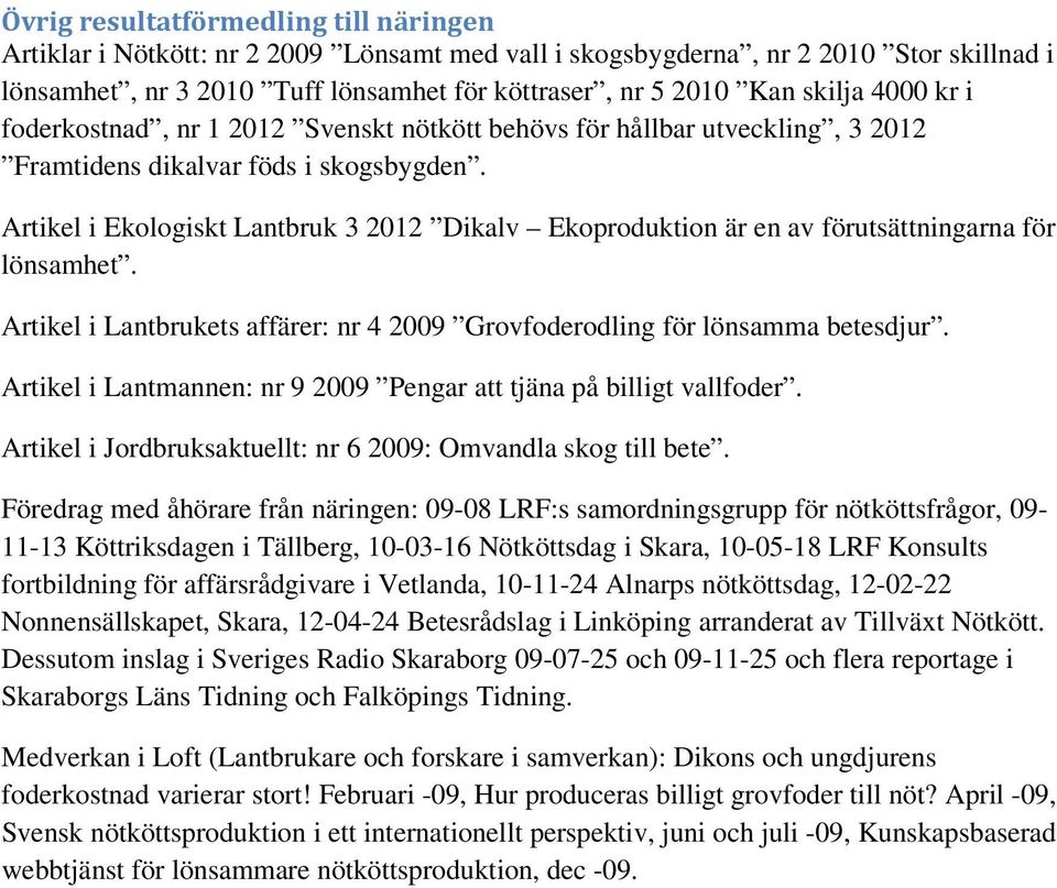 Artikel i Ekologiskt Lantbruk 3 2012 Dikalv Ekoproduktion är en av förutsättningarna för lönsamhet. Artikel i Lantbrukets affärer: nr 4 2009 Grovfoderodling för lönsamma betesdjur.