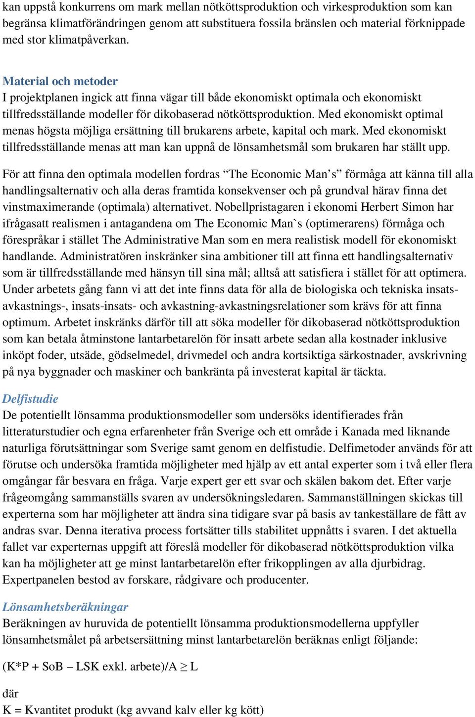 Med ekonomiskt optimal menas högsta möjliga ersättning till brukarens arbete, kapital och mark. Med ekonomiskt tillfredsställande menas att man kan uppnå de lönsamhetsmål som brukaren har ställt upp.