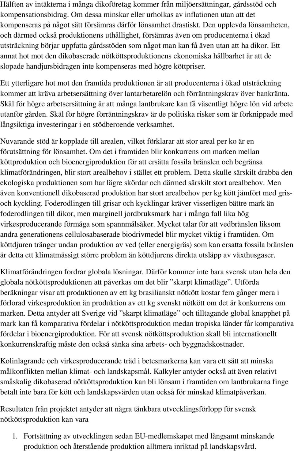 Den upplevda lönsamheten, och därmed också produktionens uthållighet, försämras även om producenterna i ökad utsträckning börjar uppfatta gårdsstöden som något man kan få även utan att ha dikor.