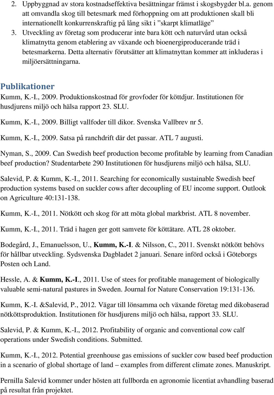 Detta alternativ förutsätter att klimatnyttan kommer att inkluderas i miljöersättningarna. Publikationer Kumm, K.-I., 2009. Produktionskostnad för grovfoder för köttdjur.