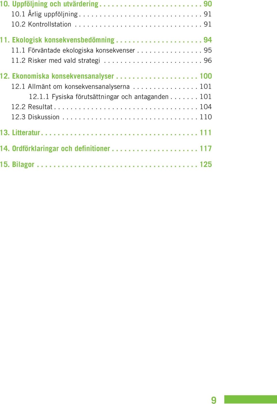 Ekonomiska konsekvensanalyser.................... 100 12.1 Allmänt om konsekvensanalyserna................ 101 12.1.1 Fysiska förutsättningar och antaganden....... 101 12.2 Resultat................................... 104 12.