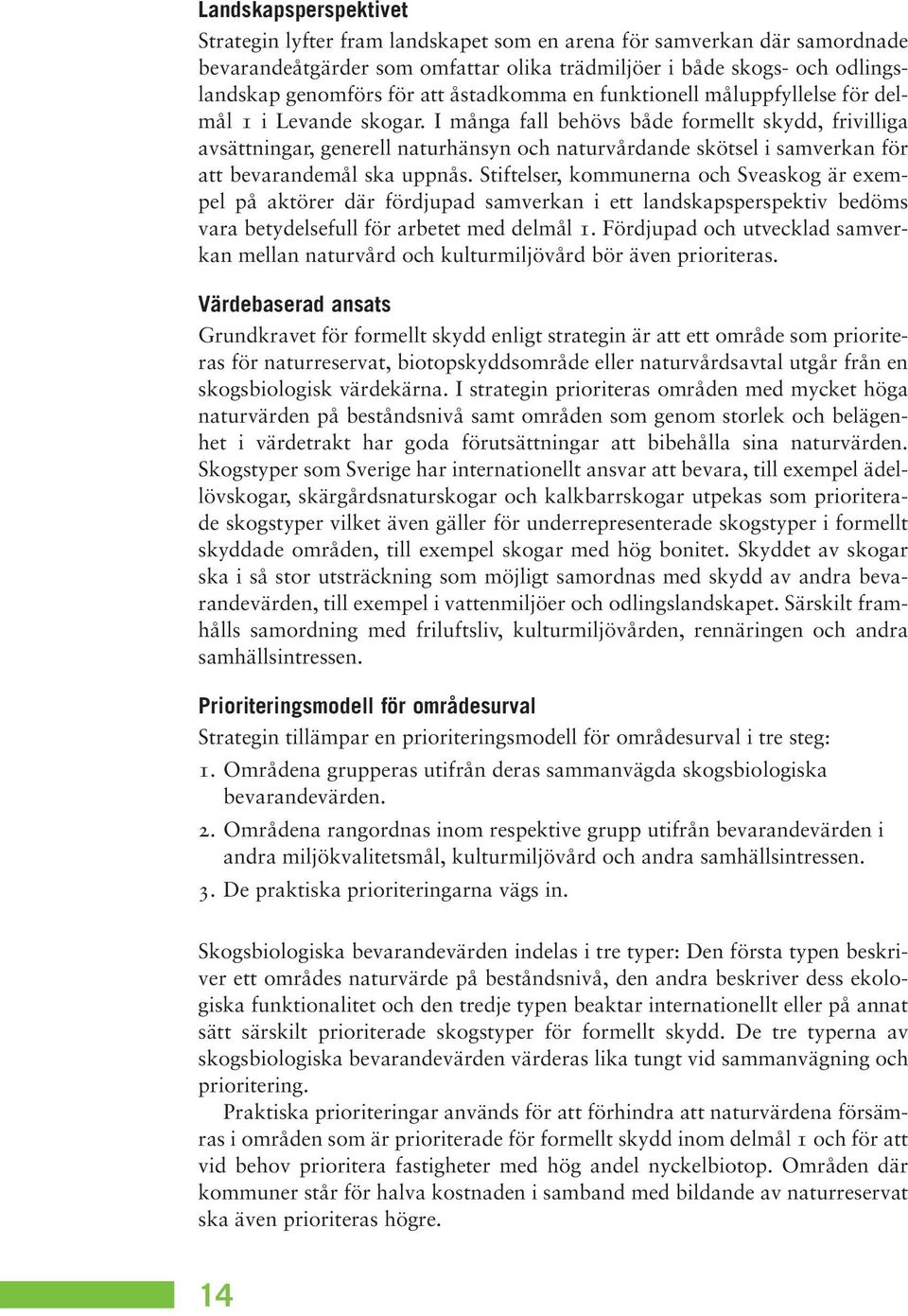 I många fall behövs både formellt skydd, frivilliga avsättningar, generell naturhänsyn och naturvårdande skötsel i samverkan för att bevarandemål ska uppnås.