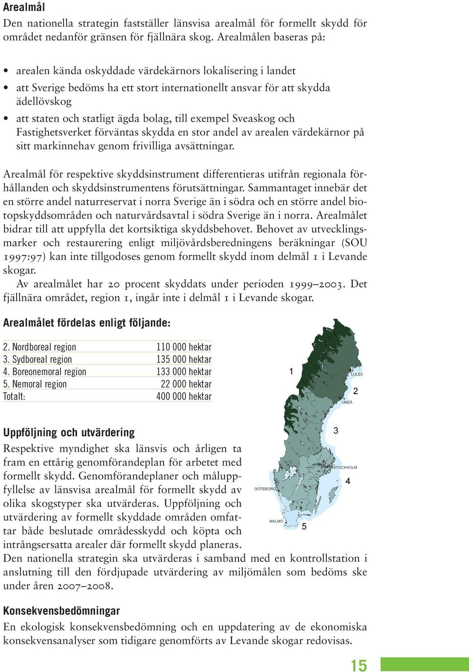 till exempel Sveaskog och Fastighetsverket förväntas skydda en stor andel av arealen värdekärnor på sitt markinnehav genom frivilliga avsättningar.