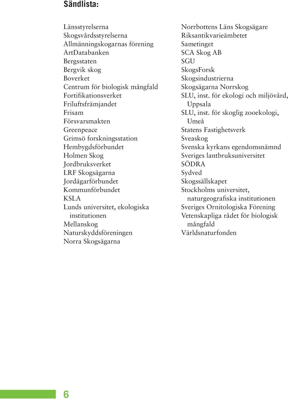 institutionen Mellanskog Naturskyddsföreningen Norra Skogsägarna Norrbottens Läns Skogsägare Riksantikvarieämbetet Sametinget SCA Skog AB SGU SkogsForsk Skogsindustrierna Skogsägarna Norrskog SLU,