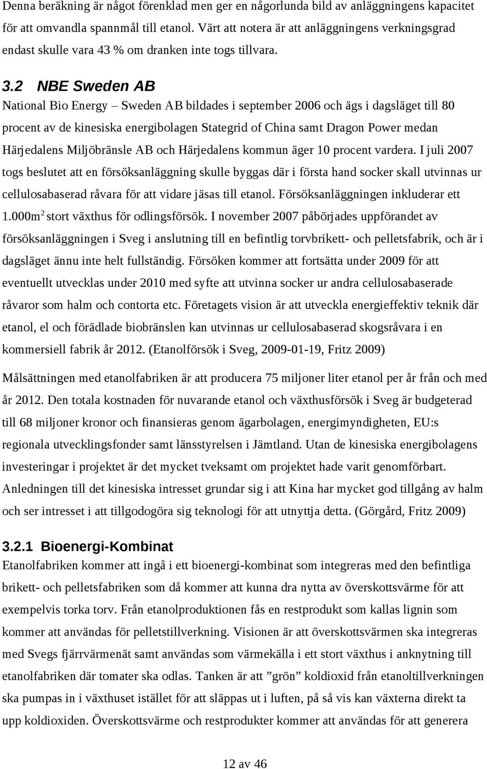 2 NBE Sweden AB National Bio Energy Sweden AB bildades i september 2006 och ägs i dagsläget till 80 procent av de kinesiska energibolagen Stategrid of China samt Dragon Power medan Härjedalens