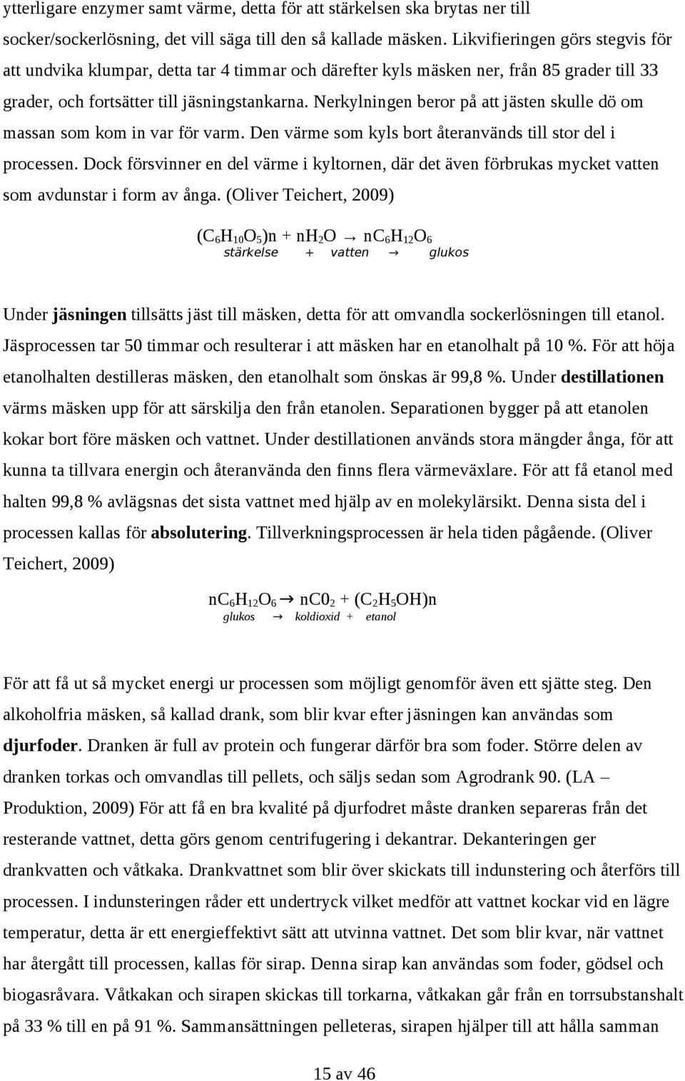 Nerkylningen beror på att jästen skulle dö om massan som kom in var för varm. Den värme som kyls bort återanvänds till stor del i processen.