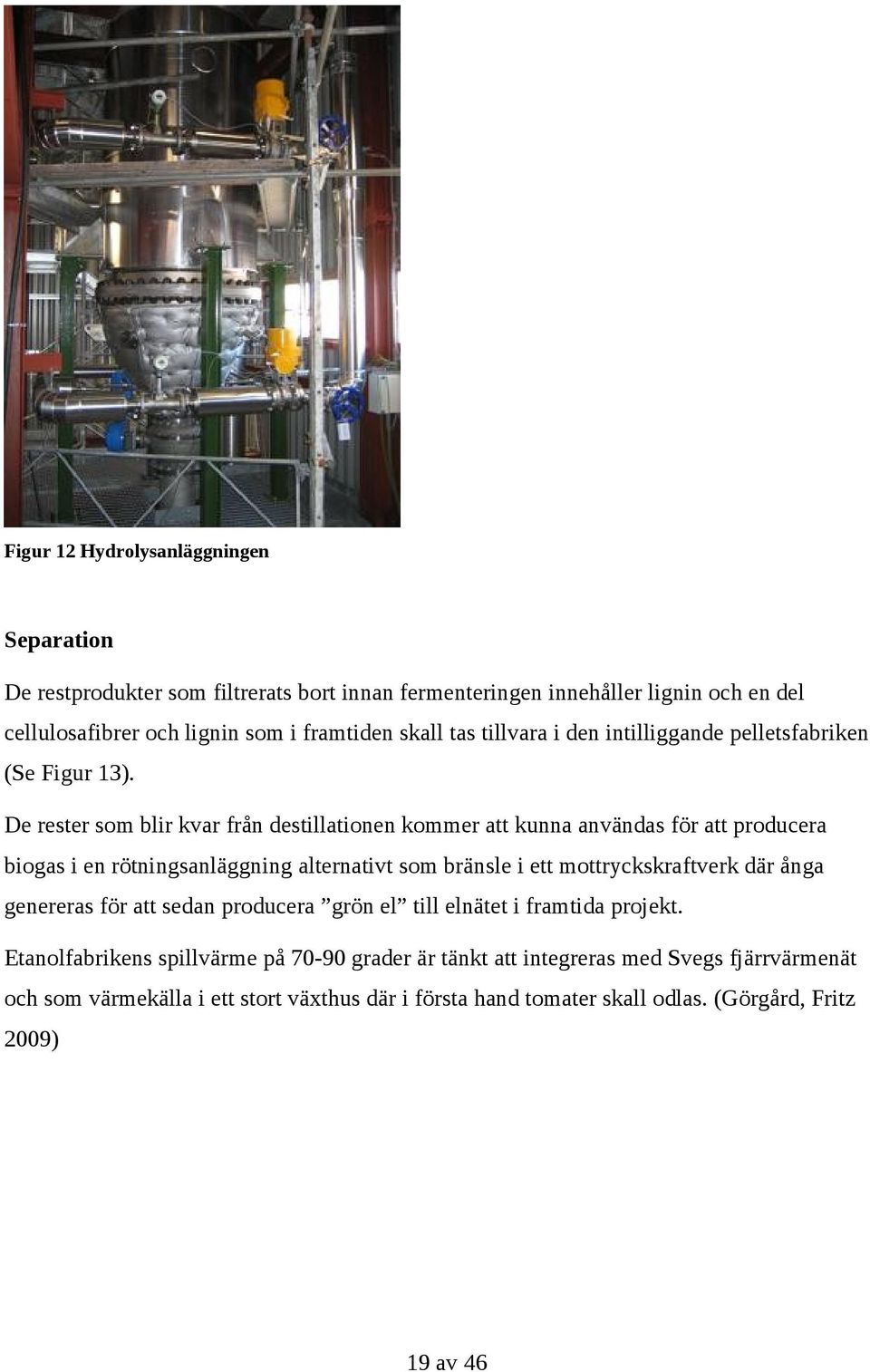 De rester som blir kvar från destillationen kommer att kunna användas för att producera biogas i en rötningsanläggning alternativt som bränsle i ett mottryckskraftverk där