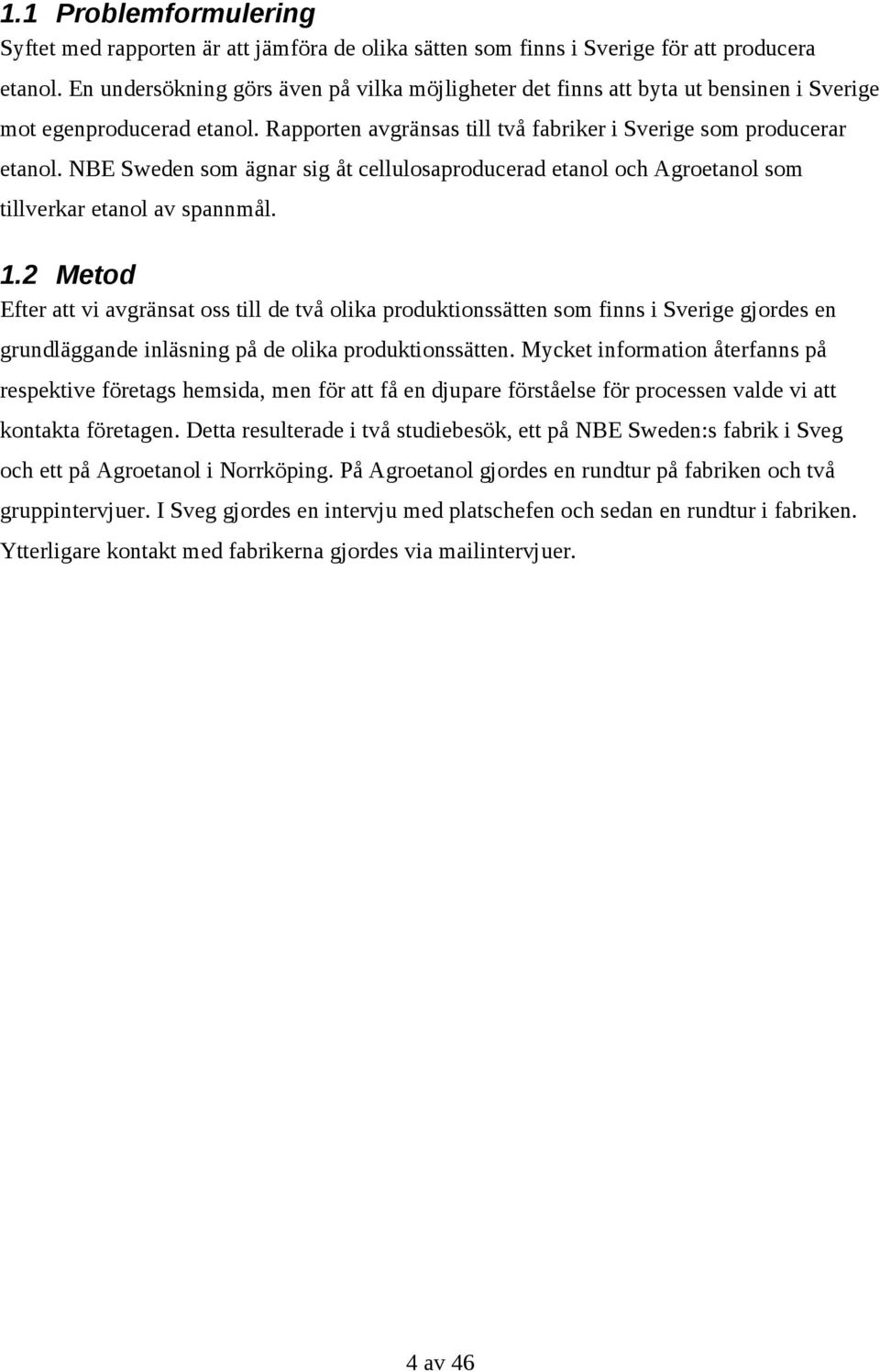 NBE Sweden som ägnar sig åt cellulosaproducerad etanol och Agroetanol som tillverkar etanol av spannmål. 1.