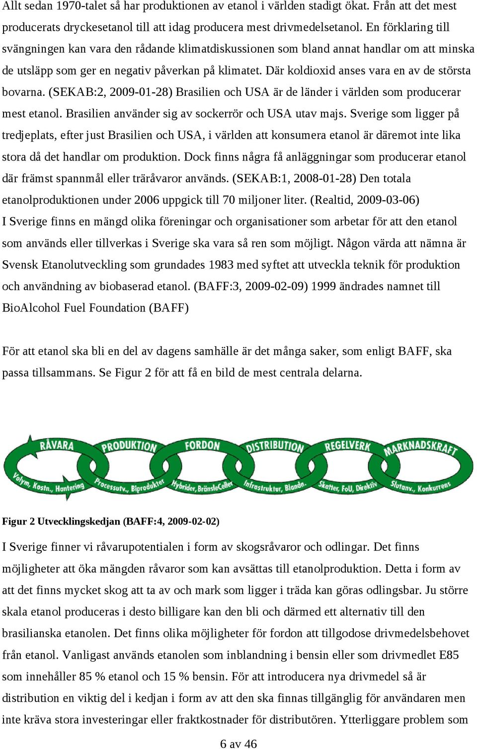 Där koldioxid anses vara en av de största bovarna. (SEKAB:2, 2009-01-28) Brasilien och USA är de länder i världen som producerar mest etanol. Brasilien använder sig av sockerrör och USA utav majs.