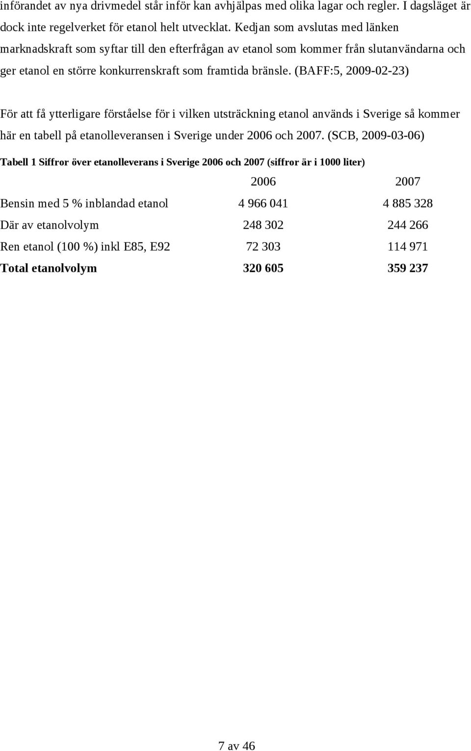 (BAFF:5, 2009-02-23) För att få ytterligare förståelse för i vilken utsträckning etanol används i Sverige så kommer här en tabell på etanolleveransen i Sverige under 2006 och 2007.