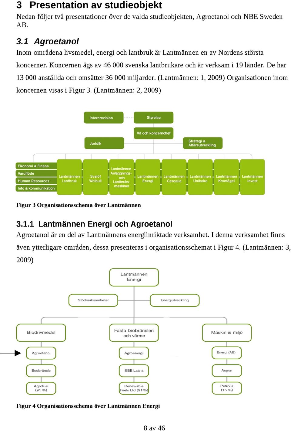 De har 13 000 anställda och omsätter 36 000 miljarder. (Lantmännen: 1, 2009) Organisationen inom koncernen visas i Figur 3. (Lantmännen: 2, 2009) Figur 3 Organisationsschema över Lantmännen 3.1.1 Lantmännen Energi och Agroetanol Agroetanol är en del av Lantmännens energiinriktade verksamhet.