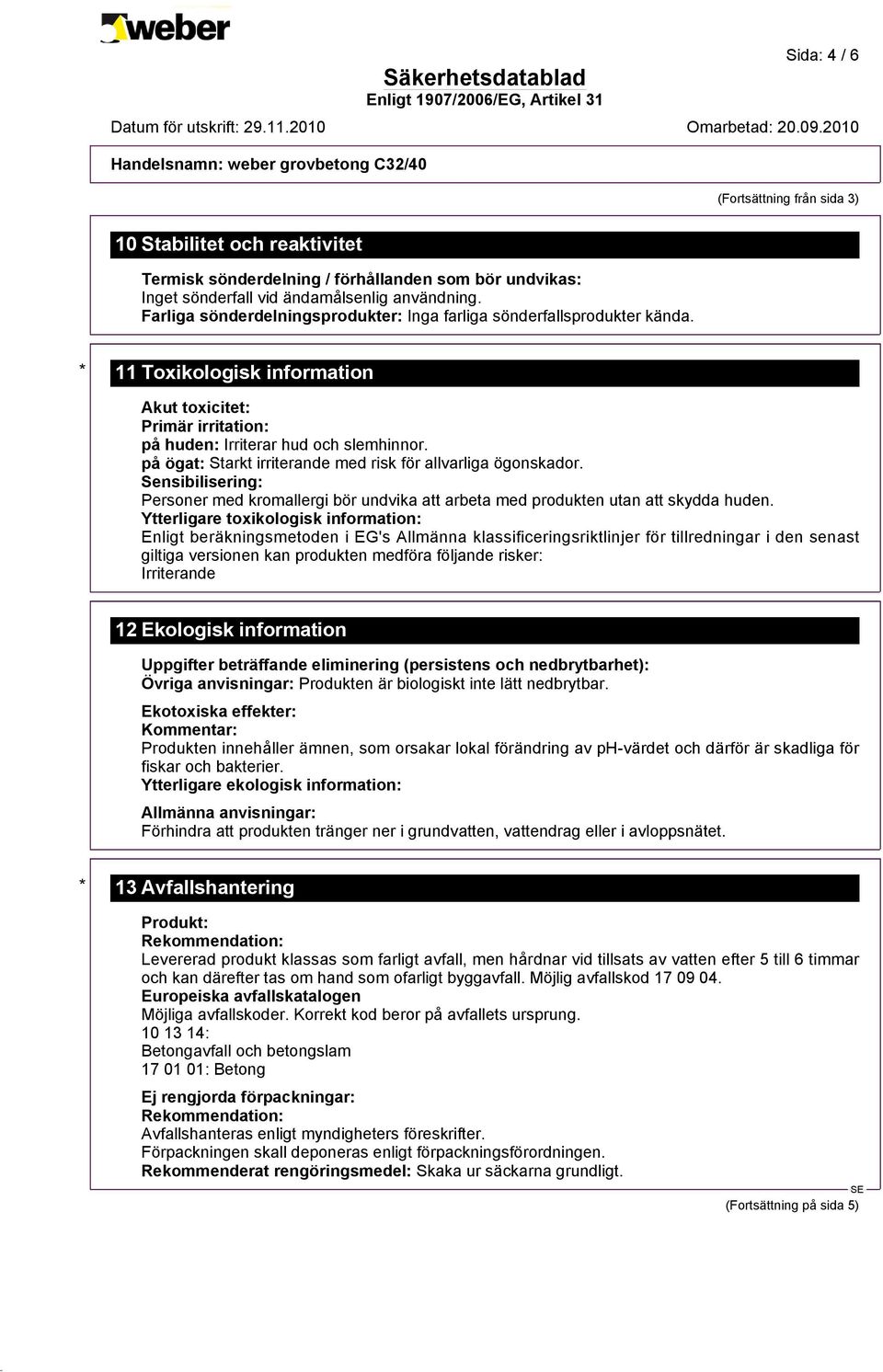 på ögat: Starkt irriterande med risk för allvarliga ögonskador. Sensibilisering: Personer med kromallergi bör undvika att arbeta med produkten utan att skydda huden.