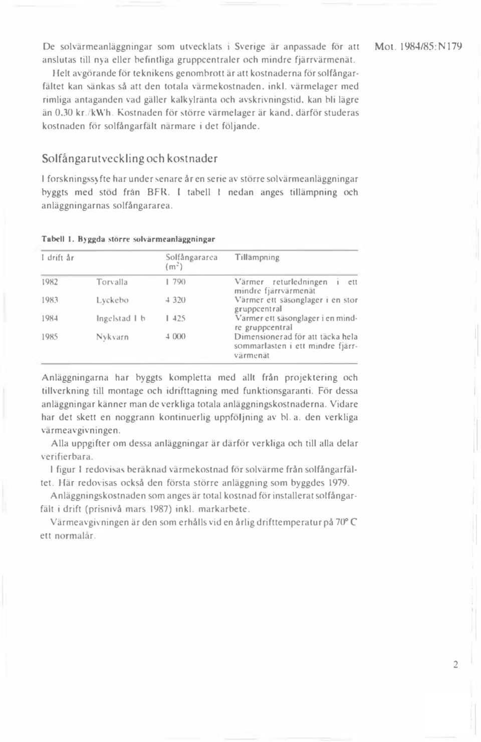 värmelager med rimliga antaganden vad gäller kalkylränta och avskrivningstid, kan bli lägre än 0.30 kr./kwh. Kostnaden för törre värmelager är kand.