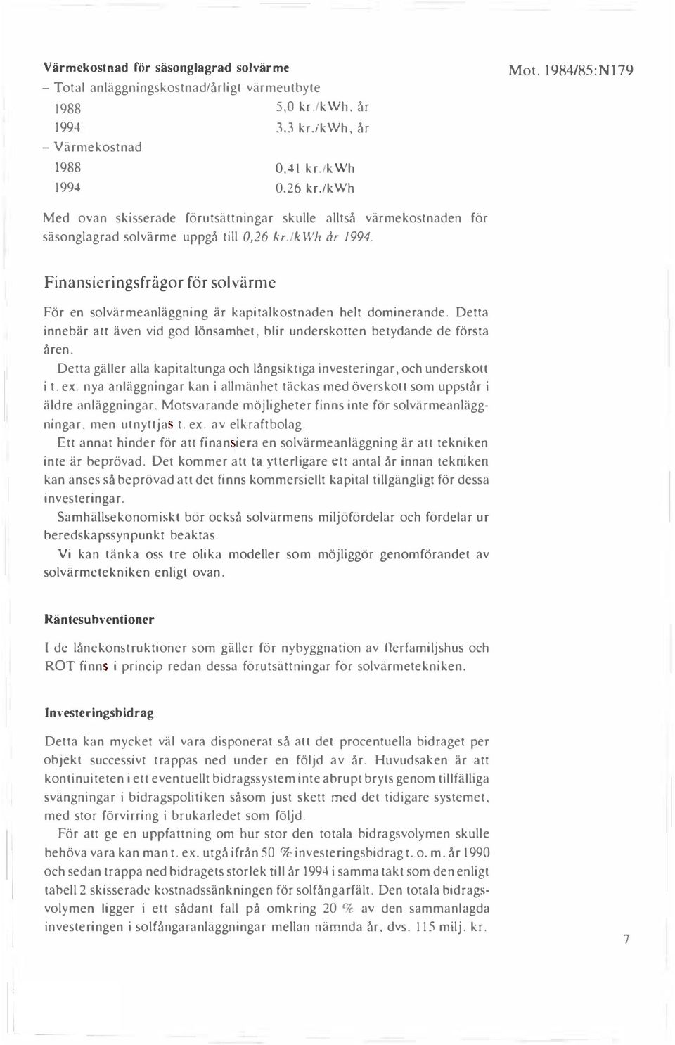 Finansieringsfrågor för solvärme För en solvärmeanläggning är kapitalkostnaden helt dominerande. Detta innebär att även vid god lönsamhet, blir underskotten betydande de första åren.