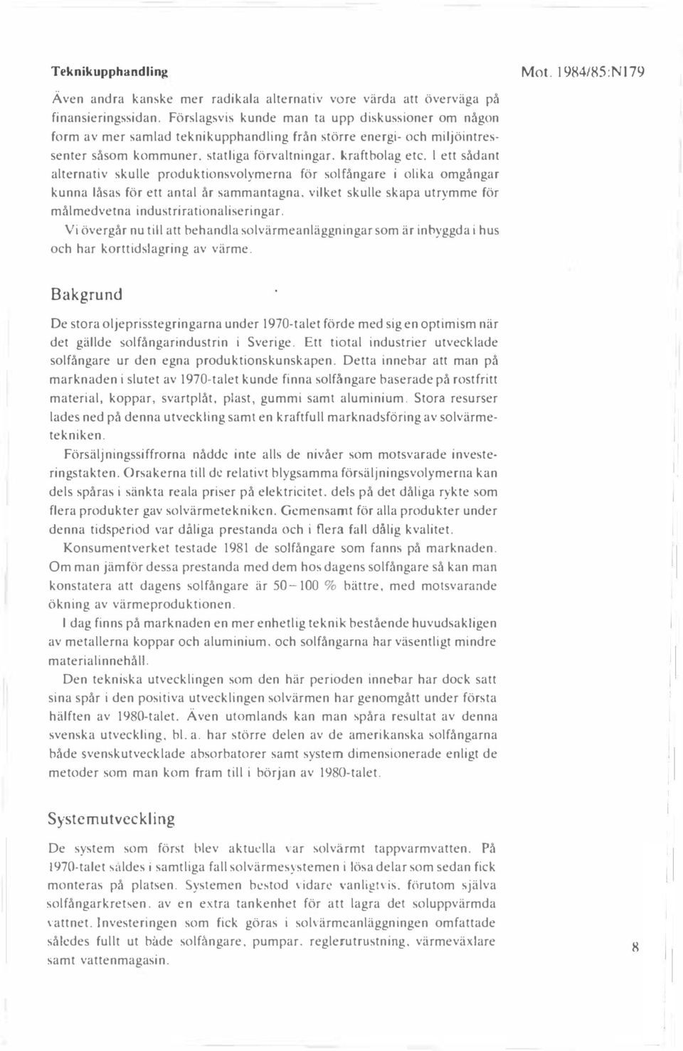 l ett sådant alternativ skulle produktionsvolymerna för solfångare i olika omgångar kunna låsas för ett antal år sammantagna, vilket skulle skapa utrymme för målmedvetna industrirationaliseringar.