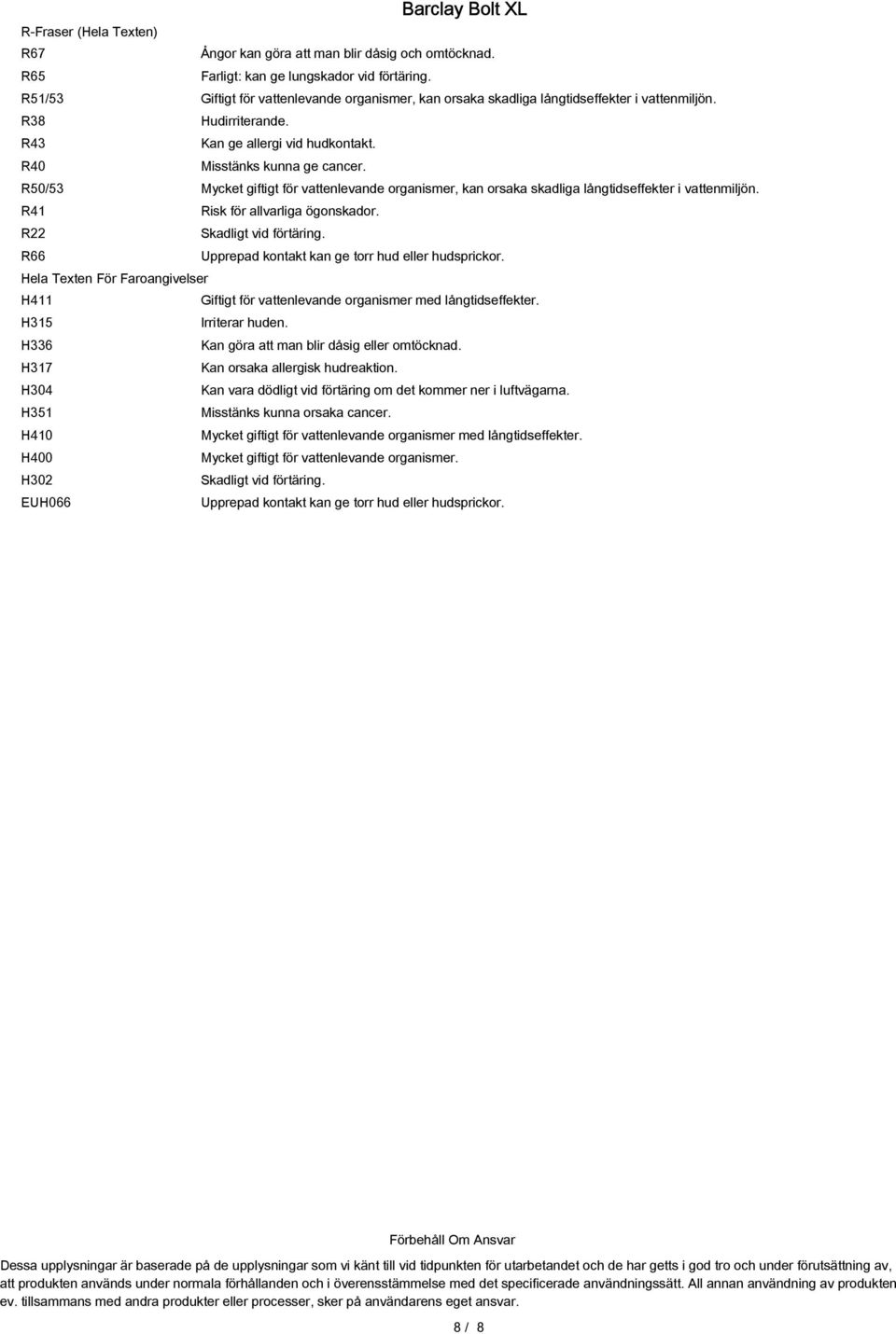 R50/53 Mycket giftigt för vattenlevande organismer, kan orsaka skadliga långtidseffekter i vattenmiljön. R41 Risk för allvarliga ögonskador. R22 Skadligt vid förtäring.