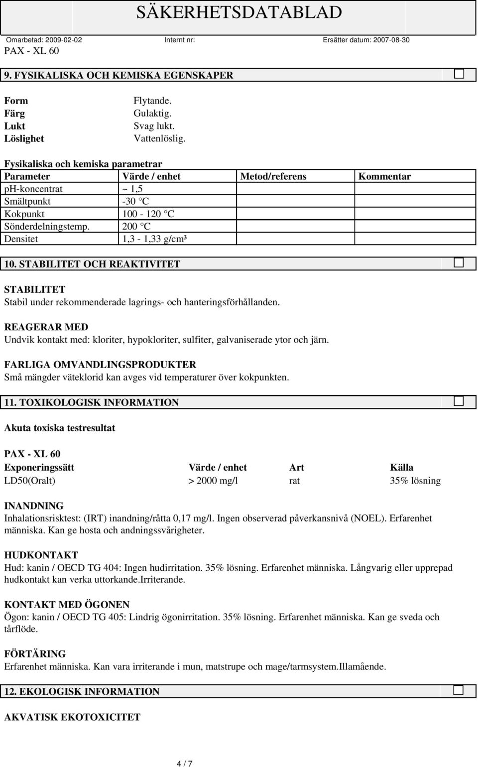 STABILITET OCH REAKTIVITET STABILITET Stabil under rekommenderade lagrings- och hanteringsförhållanden. REAGERAR MED Undvik kontakt med: kloriter, hypokloriter, sulfiter, galvaniserade ytor och järn.