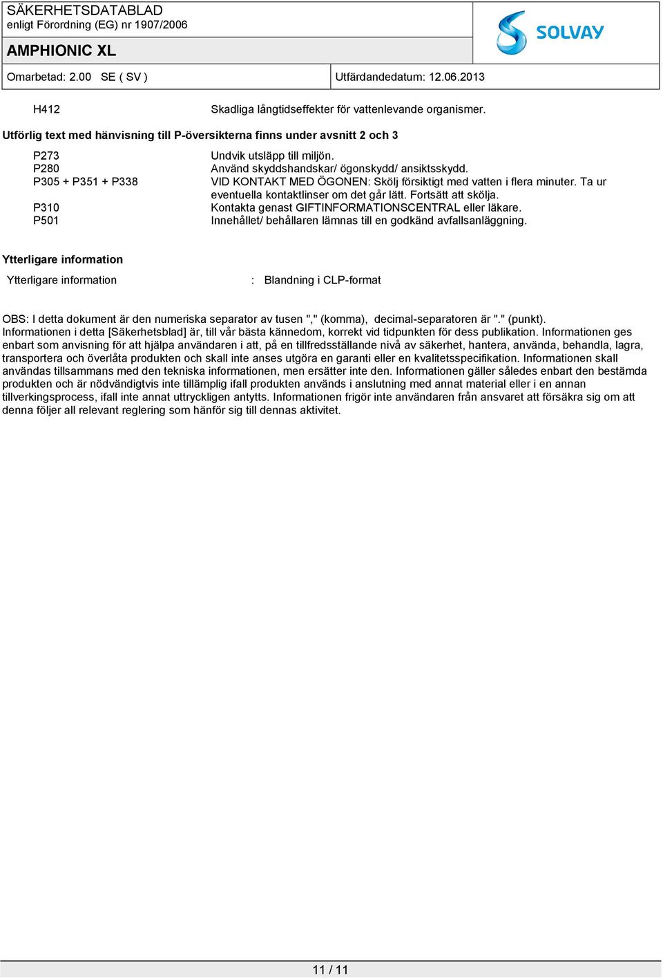 Fortsätt att skölja. P310 Kontakta genast GIFTINFORMATIONSCENTRAL eller läkare. P501 Innehållet/ behållaren lämnas till en godkänd avfallsanläggning.