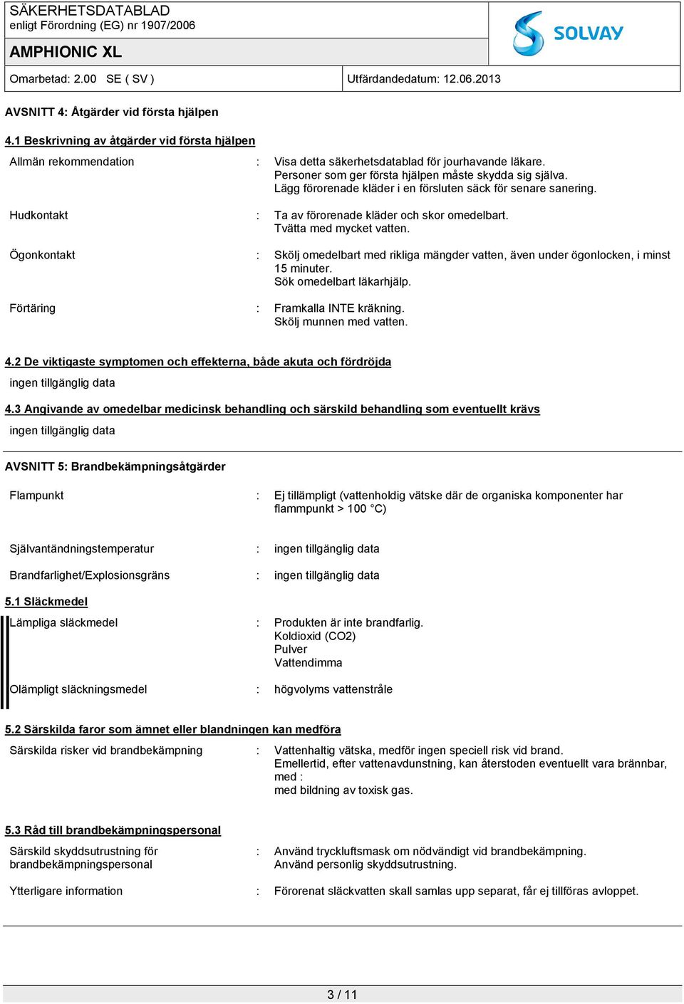 Tvätta med mycket vatten. Ögonkontakt : Skölj omedelbart med rikliga mängder vatten, även under ögonlocken, i minst 15 minuter. Sök omedelbart läkarhjälp. Förtäring : Framkalla INTE kräkning.