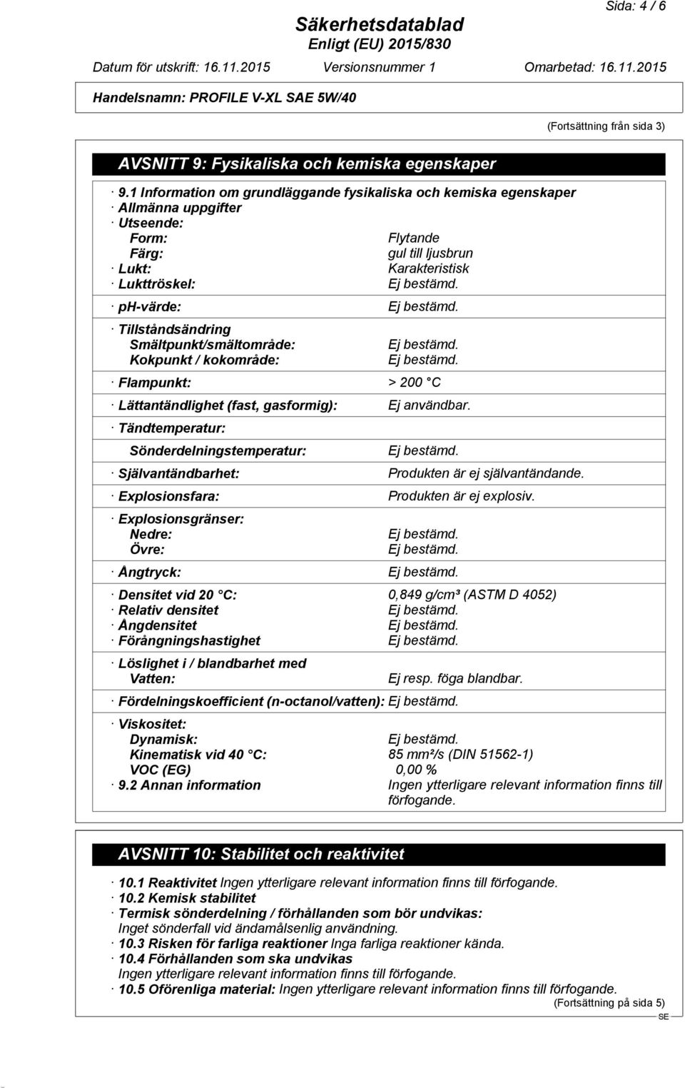 Smältpunkt/smältområde: Kokpunkt / kokområde: Flampunkt: > 200 C Lättantändlighet (fast, gasformig): Ej användbar.