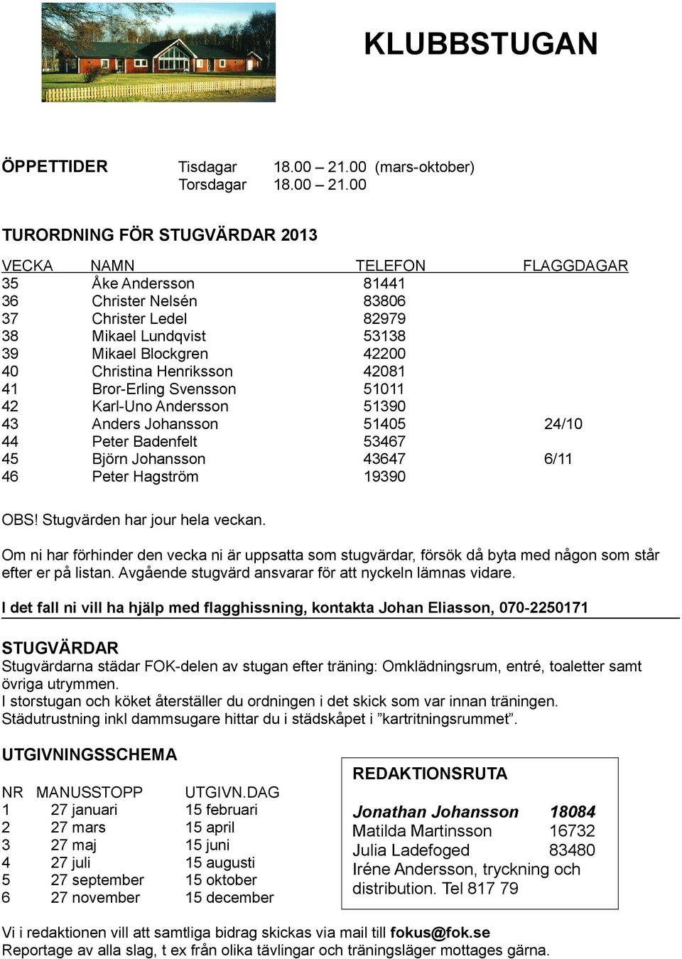 00 TURORDNING FÖR STUGVÄRDAR 2013 VECKA NAMN TELEFON FLAGGDAGAR 35 Åke Andersson 81441 36 Christer Nelsén 83806 37 Christer Ledel 82979 38 Mikael Lundqvist 53138 39 Mikael Blockgren 42200 40