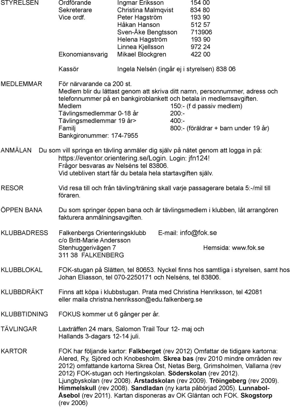 838 06 MEDLEMMAR För närvarande ca 200 st. Medlem blir du lättast genom att skriva ditt namn, personnummer, adress och telefonnummer på en bankgiroblankett och betala in medlemsavgiften.