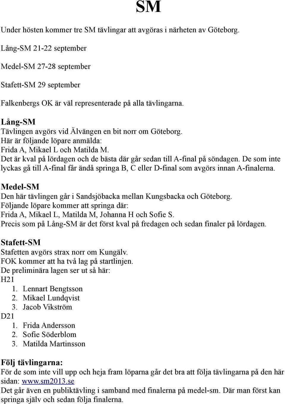 Här är följande löpare anmälda: Frida A, Mikael L och Matilda M. Det är kval på lördagen och de bästa där går sedan till A-final på söndagen.