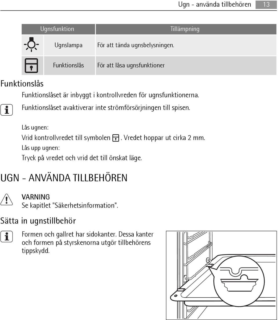 Funktionslåset avaktiverar inte strömförsörjningen till spisen. Lås ugnen: Vrid kontrollvredet till symbolen. Vredet hoppar ut cirka 2 mm.