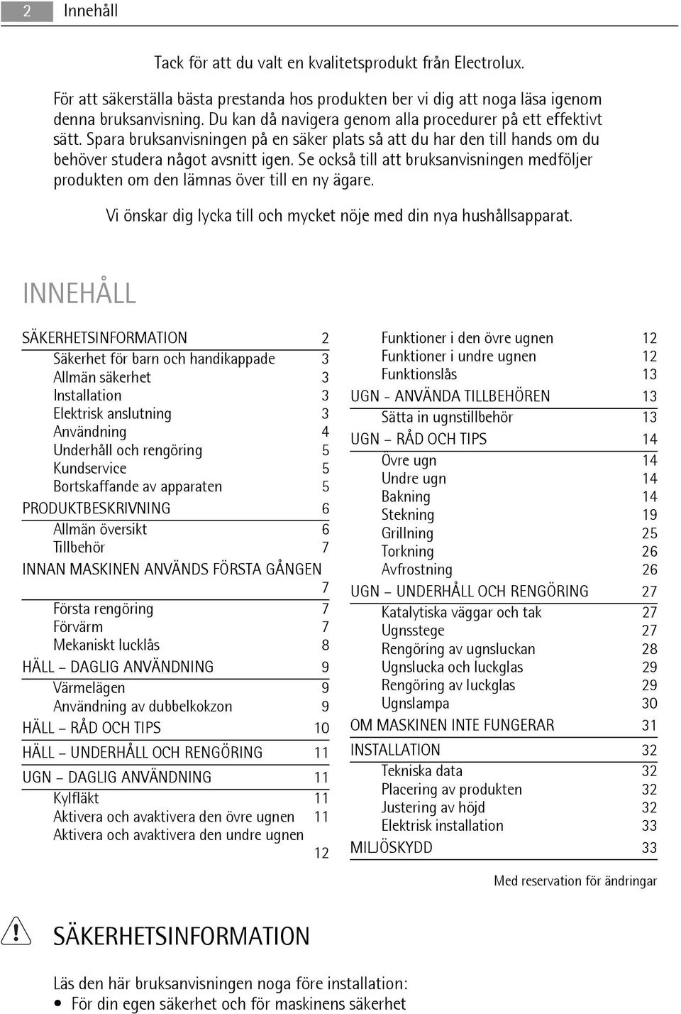 Se också till att bruksanvisningen medföljer produkten om den lämnas över till en ny ägare. Vi önskar dig lycka till och mycket nöje med din nya hushållsapparat.