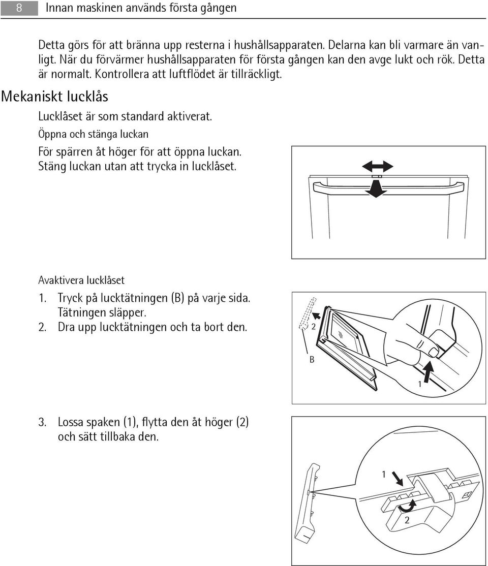 Mekaniskt lucklås Lucklåset är som standard aktiverat. Öppna och stänga luckan För spärren åt höger för att öppna luckan.