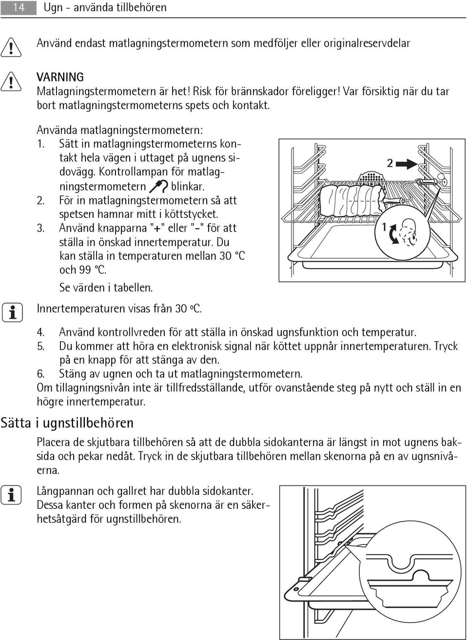 Kontrollampan för matlagningstermometern blinkar. 2. För in matlagningstermometern så att spetsen hamnar mitt i köttstycket. 3. Använd knapparna "+" eller "-" för att ställa in önskad innertemperatur.