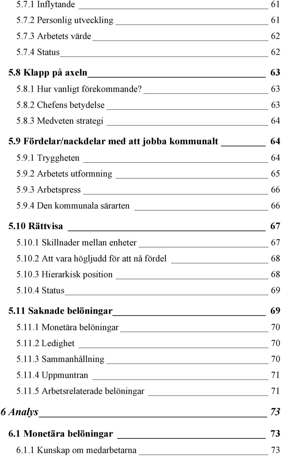 Rättvisa 67 5.10.1 Skillnader mellan enheter 67 5.10.2 Att vara högljudd för att nå fördel 68 5.10.3 Hierarkisk position 68 5.10.4 Status 69 5.11 Saknade belöningar 69 5.11.1 Monetära belöningar 70 5.