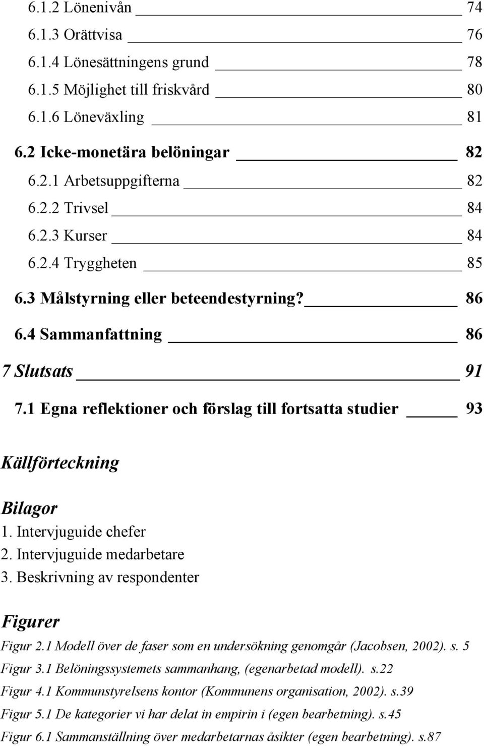 Intervjuguide chefer 2. Intervjuguide medarbetare 3. Beskrivning av respondenter Figurer Figur 2.1 Modell över de faser som en undersökning genomgår (Jacobsen, 2002). s. 5 Figur 3.