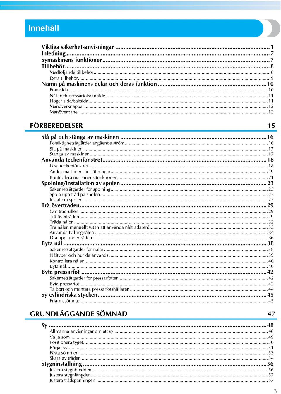 ..7 Använd tekenfönstret...8 Läs tekenfönstret...8 Ändr mskinens inställningr...9 Kontroller mskinens funktioner...2 Spolning/instlltion v spolen...23 Säkerhetsåtgärder för spolning.