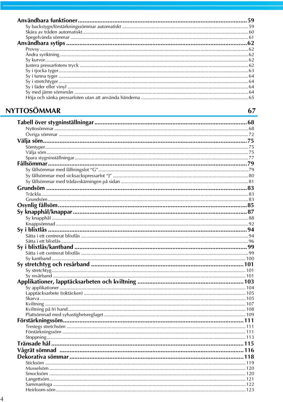 ..65 NYTTOSÖMMAR 67 Tell över stygninställningr...68 Nyttosömmr...68 Övrig sömmr...72 Välj söm...75 Sömtyper...75 Välj söm...75 Spr stygninställningr...77 Fållsömmr...79 Sy fållsömmr med fållningsfot G.