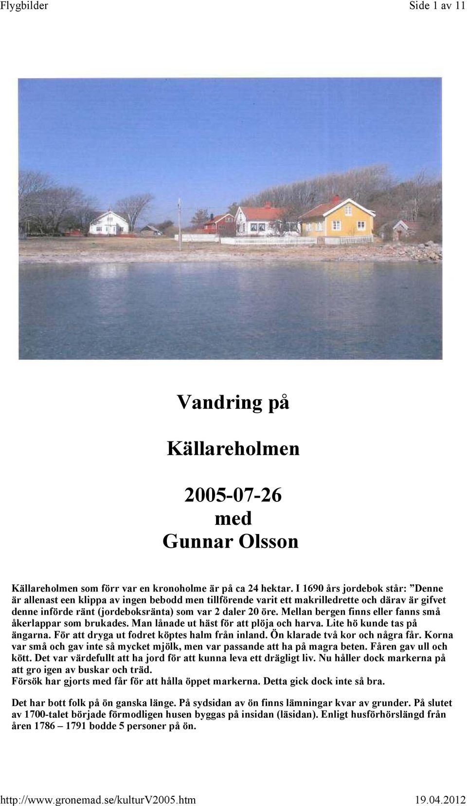 Mellan bergen finns eller fanns små åkerlappar som brukades. Man lånade ut häst för att plöja och harva. Lite hö kunde tas på ängarna. För att dryga ut fodret köptes halm från inland.